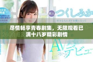 盡情暢享青春劇集，無限觀看已滿十八歲精彩劇情