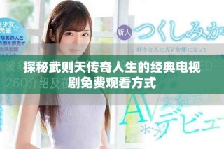 探秘武則天傳奇人生的經(jīng)典電視劇免費觀看方式