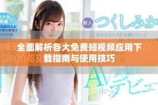 全面解析各大免費短視頻應(yīng)用下載指南與使用技巧