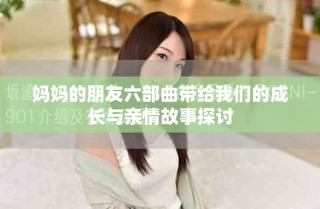 媽媽的朋友六部曲帶給我們的成長與親情故事探討