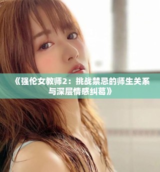 《強倫女教師2：挑戰(zhàn)禁忌的師生關(guān)系與深層情感糾葛》