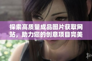 探索高質(zhì)量成品圖片獲取網(wǎng)站，助力您的創(chuàng)意項(xiàng)目完美呈現(xiàn)