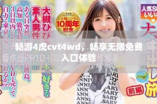 暢游4虎cvt4wd，暢享無(wú)限免費(fèi)入口體驗(yàn)