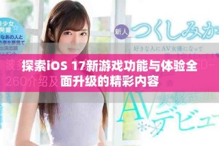 探索iOS 17新游戲功能與體驗全面升級的精彩內(nèi)容