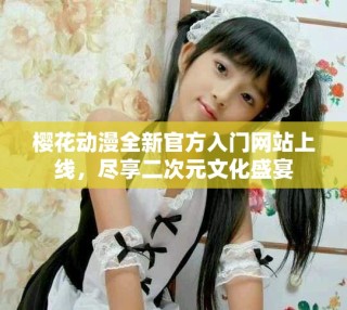 櫻花動漫全新官方入門網(wǎng)站上線，盡享二次元文化盛宴