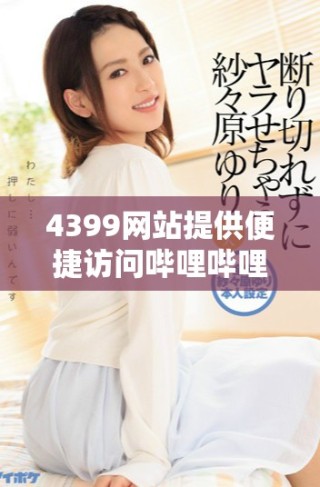 4399網(wǎng)站提供便捷訪問嗶哩嗶哩視頻平臺的服務