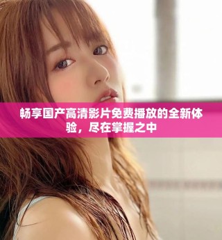 暢享國產(chǎn)高清影片免費播放的全新體驗，盡在掌握之中