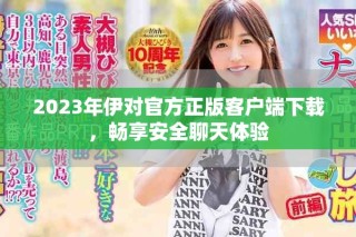 2023年伊對官方正版客戶端下載，暢享安全聊天體驗(yàn)