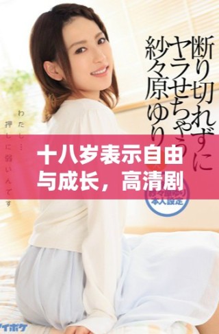 十八歲表示自由與成長(zhǎng)，高清劇集全網(wǎng)免費(fèi)觀看探秘
