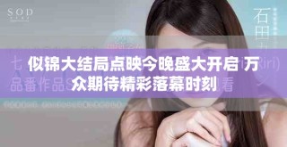 似錦大結(jié)局點(diǎn)映今晚盛大開啟 萬眾期待精彩落幕時(shí)刻