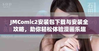 JMComic2安裝包下載與安裝全攻略，助你輕松體驗(yàn)漫畫樂趣