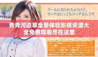 青青河邊草全景體驗(yàn)影視資源大全免費(fèi)觀看盡在這里