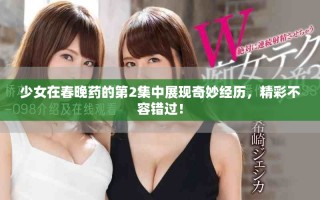 少女在春晚藥的第2集中展現(xiàn)奇妙經(jīng)歷，精彩不容錯(cuò)過！