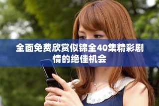 全面免費(fèi)欣賞似錦全40集精彩劇情的絕佳機(jī)會(huì)