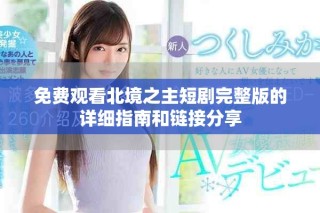 免費(fèi)觀看北境之主短劇完整版的詳細(xì)指南和鏈接分享