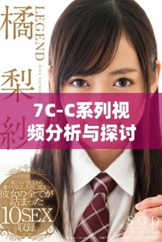 7C-C系列視頻分析與探討全新視角與精彩內(nèi)容總結(jié)