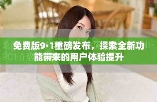 免費版9·1重磅發(fā)布，探索全新功能帶來的用戶體驗提升