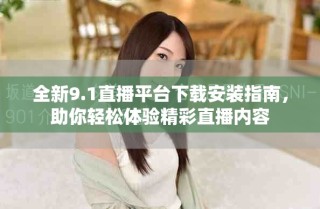 全新9.1直播平臺(tái)下載安裝指南，助你輕松體驗(yàn)精彩直播內(nèi)容