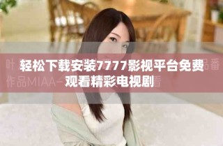 輕松下載安裝7777影視平臺免費(fèi)觀看精彩電視劇 