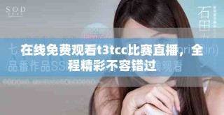 在線免費觀看t3tcc比賽直播，全程精彩不容錯過