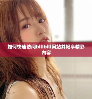 如何快速訪問bilibili網(wǎng)站并暢享精彩內(nèi)容