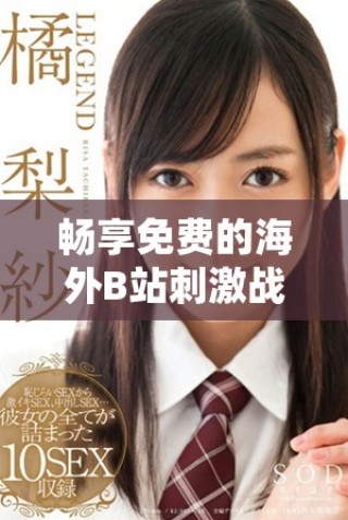 暢享免費(fèi)的海外B站刺激戰(zhàn)場直播應(yīng)用觀看體驗(yàn)