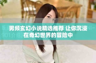 男頻玄幻小說(shuō)精選推薦 讓你沉浸在奇幻世界的冒險(xiǎn)中