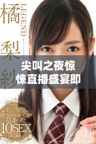 尖叫之夜驚悚直播盛宴即將開啟，狂熱粉絲不可錯過