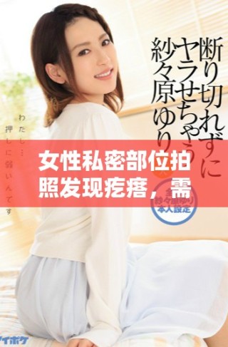 女性私密部位拍照發(fā)現(xiàn)疙瘩，需警惕健康問(wèn)題