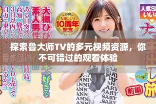 探索魯大師TV的多元視頻資源，你不可錯(cuò)過(guò)的觀看體驗(yàn)