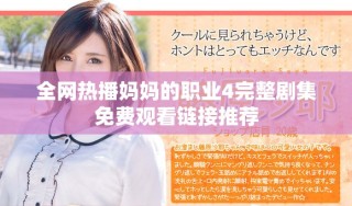 全網(wǎng)熱播媽媽的職業(yè)4完整劇集免費觀看鏈接推薦