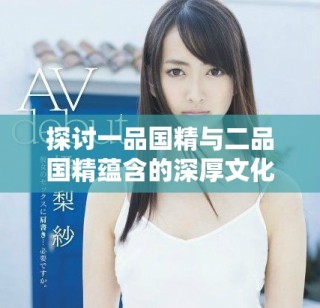 探討一品國(guó)精與二品國(guó)精蘊(yùn)含的深厚文化價(jià)值