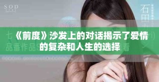 《前度》沙發(fā)上的對(duì)話揭示了愛情的復(fù)雜和人生的選擇
