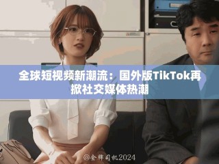 全球短視頻新潮流：國外版TikTok再掀社交媒體熱潮