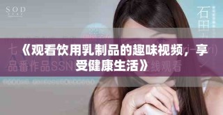 《觀看飲用乳制品的趣味視頻，享受健康生活》