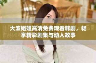 大波姐姐高清免費(fèi)觀看韓劇，暢享精彩劇集與動(dòng)人故事