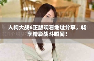 人狗大戰(zhàn)6正版觀看地址分享，暢享精彩戰(zhàn)斗瞬間！