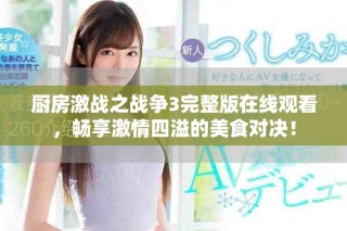 廚房激戰(zhàn)之戰(zhàn)爭3完整版在線觀看，暢享激情四溢的美食對決！