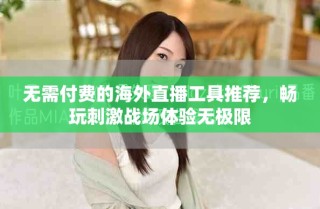 無需付費(fèi)的海外直播工具推薦，暢玩刺激戰(zhàn)場體驗(yàn)無極限