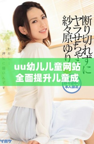 uu幼兒兒童網(wǎng)站全面提升兒童成長與學習體驗的優(yōu)質平臺