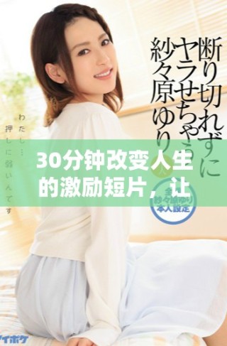 30分鐘改變?nèi)松募?lì)短片，讓你重燃斗志與激情
