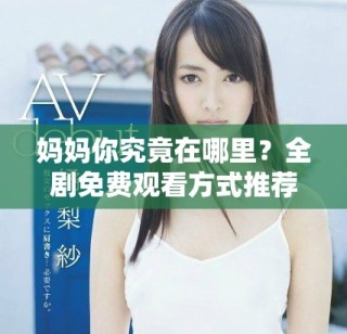 媽媽你究竟在哪里？全劇免費(fèi)觀看方式推薦