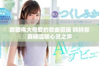 致敬偉大母愛的歌曲剪輯 媽媽你真棒溫暖心靈之聲