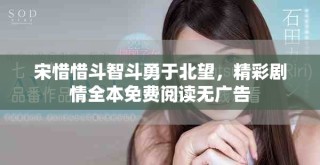 宋惜惜斗智斗勇于北望，精彩劇情全本免費(fèi)閱讀無(wú)廣告