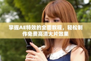 掌握AE特效的全面教程，輕松制作免費高清大片效果