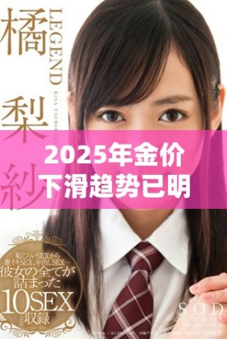 2025年金價(jià)下滑趨勢(shì)已明確 未來投資需謹(jǐn)慎應(yīng)對(duì)挑戰(zhàn)