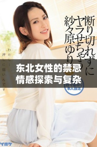 東北女性的禁忌情感探索與復雜家庭關系的深度剖析