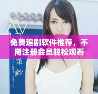 免費追劇軟件推薦，不用注冊會員輕松觀看熱門劇集