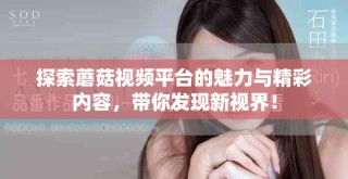 探索蘑菇視頻平臺(tái)的魅力與精彩內(nèi)容，帶你發(fā)現(xiàn)新視界！