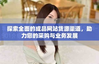 探索全面的成品網(wǎng)站貨源渠道，助力您的采購(gòu)與業(yè)務(wù)發(fā)展
